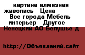 картина алмазная живопись › Цена ­ 2 000 - Все города Мебель, интерьер » Другое   . Ненецкий АО,Белушье д.